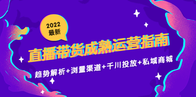 2022最新直播带货成熟运营指南3.0:趋势解析浏量渠道千川投放私域商城_免费分享网络创业,副业,信息差项目的老牌资源整合平台!金铲子项目