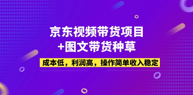 (5035期)京东视频带货项目图文带货种草,成本低,利润高,操作简单稳定_免费分享网络创业,副业,信息差项目的老牌资源整合平台!金铲子项目