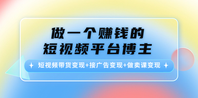 做一个赚钱的短视频平台博主:短视频带货接广告做卖课_免费分享网络创业,副业,信息差项目的老牌资源整合平台!金铲子项目