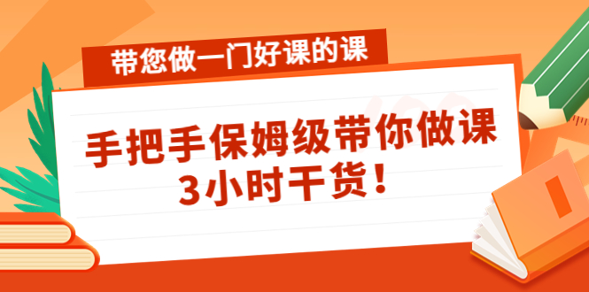带您做一门好课的课：手把手保姆级带你做课，3小时干货_免费分享网络创业,副业,信息差项目的老牌资源整合平台！金铲子项目