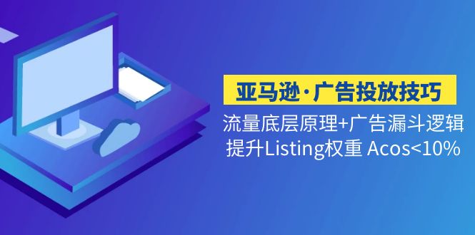 (5048期)亚马逊·广告投放技巧流量底层广告漏斗逻辑提升Listing权重Acos<10%_免费分享网络创业,副业,信息差项目的老牌资源整合平台!金铲子项目