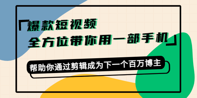 爆款短视频,全方位带你用一部手机,帮助你通过剪辑成为下一个百万博主_免费分享网络创业,副业,信息差项目的老牌资源整合平台!金铲子项目