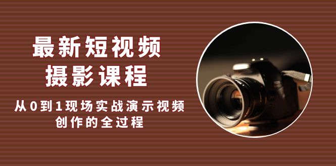 (5010期)最新短视频·摄影课程,从0到1现场实战演示视频创作的全过程_免费分享网络创业,副业,信息差项目的老牌资源整合平台!金铲子项目
