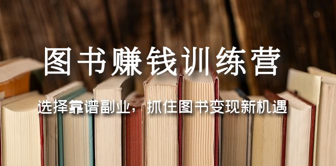 (5013期)图书赚钱训练营:选择靠谱副业,抓住图书新机遇_免费分享网络创业,副业,信息差项目的老牌资源整合平台!金铲子项目