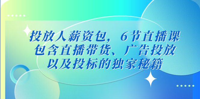 (5025期)投放人薪资包,6节直播课,包含直播带货、广告投放、以及投标的独家秘籍_免费分享网络创业,副业,信息差项目的老牌资源整合平台!金铲子项目