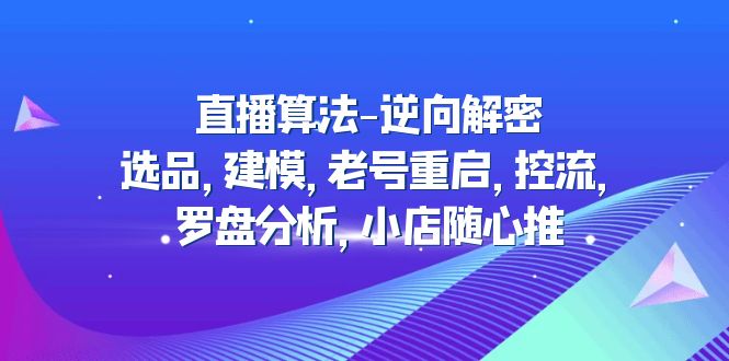 （4988期）直播算法-逆向解密：选品，建模，老号重启，控流，罗盘分析，小店随心推_免费分享网络创业,副业,信息差项目的老牌资源整合平台！金铲子项目