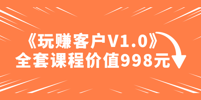 (4994期)某收费课程《玩赚客户V1.0》全套课程价值998元_免费分享网络创业,副业,信息差项目的老牌资源整合平台!金铲子项目