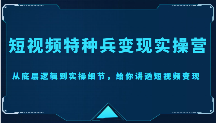 短视频特种兵实操营,从底层逻辑到实操细节,给你讲透短视频(价值2499元)_免费分享网络创业,副业,信息差项目的老牌资源整合平台!金铲子项目