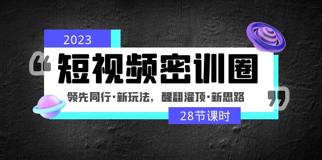 (4971期)2023短视频密训圈:领先同行·新玩法,醒翻灌顶·新思路(28节课时)_免费分享网络创业,副业,信息差项目的老牌资源整合平台!金铲子项目