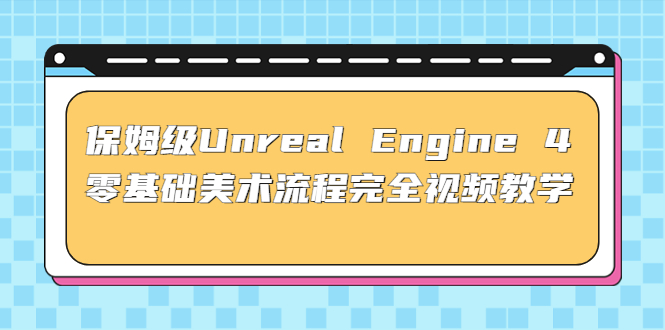 (4975期)保姆级UnrealEngine4零基础美术流程完全视频教学(37节课配套文件)_免费分享网络创业,副业,信息差项目的老牌资源整合平台!金铲子项目