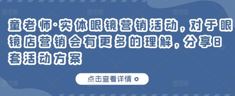 童老师·实体眼镜营销活动，对于眼镜店营销会有更多的理解，分享8套活动方案_免费分享网络创业,副业,信息差项目的老牌资源整合平台！金铲子项目