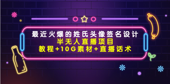 最近火爆的姓氏头像签名设计半无人直播项目(教程10G素材直播话术)_免费分享网络创业,副业,信息差项目的老牌资源整合平台!金铲子项目