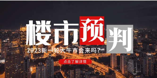 (4958期)某公众号付费文章《2023楼市预判:新一轮大牛市会来吗?》完整版_免费分享网络创业,副业,信息差项目的老牌资源整合平台!金铲子项目
