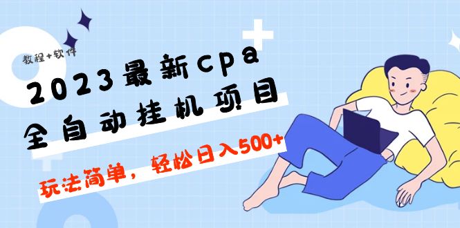 (4963期)2023最新cpa全自动挂机项目,玩法简单,【教程软件】_免费分享网络创业,副业,信息差项目的老牌资源整合平台!金铲子项目