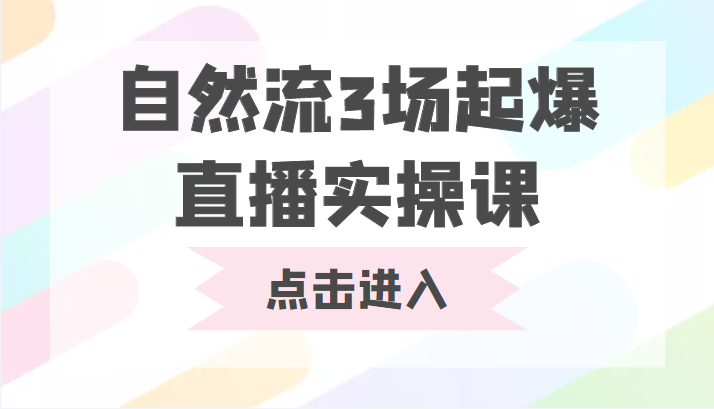 自然流3场起爆直播实操课双标签交互拉号实战系统课_免费分享网络创业,副业,信息差项目的老牌资源整合平台!金铲子项目