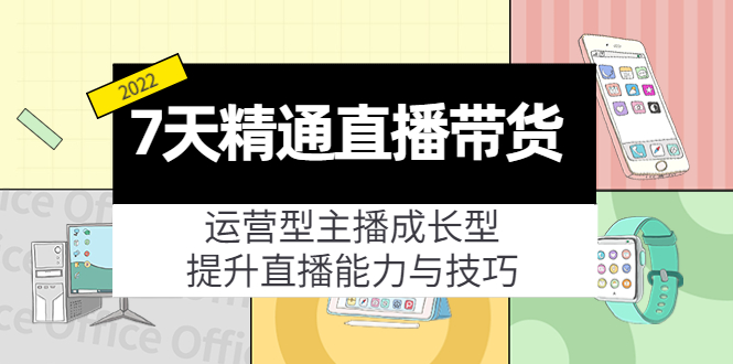 7天精通直播带货,运营型主播成长型,提升直播能力与技巧(19节课)_免费分享网络创业,副业,信息差项目的老牌资源整合平台!金铲子项目