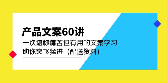 (4893期)产品文案60讲:一次堪称痛苦但有用的文案学习助你突飞猛进(配送资料)_免费分享网络创业,副业,信息差项目的老牌资源整合平台!金铲子项目