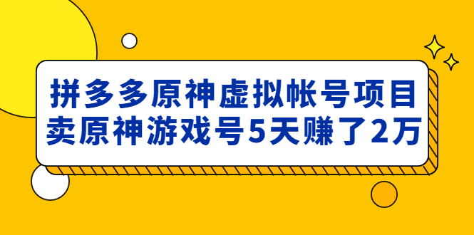 (4860期)外面卖2980的拼多多原神虚拟帐号项目:卖原神游戏号5天赚了2万_免费分享网络创业,副业,信息差项目的老牌资源整合平台!金铲子项目