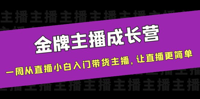 金牌主播成长营,一周从直播小白入门带货主播,让直播更简单_免费分享网络创业,副业,信息差项目的老牌资源整合平台!金铲子项目