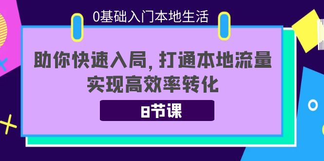 0基础入门本地生活:助你快速入局,8节课带你打通本地流量,实现高效率转化_免费分享网络创业,副业,信息差项目的老牌资源整合平台!金铲子项目