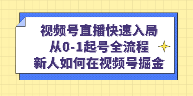 (4829期)视频号直播快速入局:从0-1起号全流程,新人如何在视频号掘金_免费分享网络创业,副业,信息差项目的老牌资源整合平台!金铲子项目