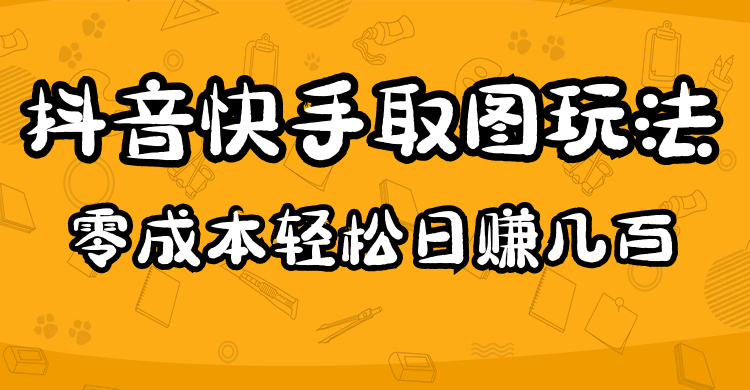 （4831期）2023抖音快手取图玩法：一个人在家就能做，超简单，几百_免费分享网络创业,副业,信息差项目的老牌资源整合平台！金铲子项目