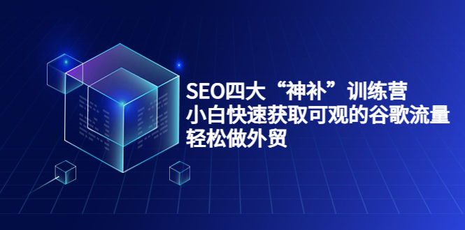 SEO四大“神补”训练营,小白快速获取可观的谷歌流量,做外贸_免费分享网络创业,副业,信息差项目的老牌资源整合平台!金铲子项目