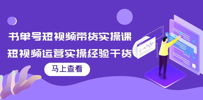 书单号短视频带货实操课:短视频运营实操经验干货分享_免费分享网络创业,副业,信息差项目的老牌资源整合平台!金铲子项目