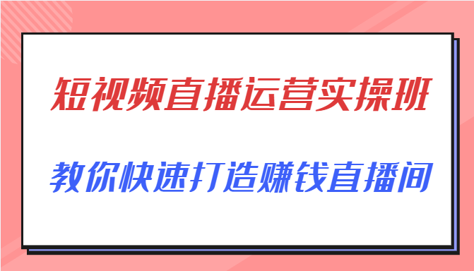短视频直播运营实操班,直播带货精细化运营实操,教你快速打造赚钱直播间_免费分享网络创业,副业,信息差项目的老牌资源整合平台!金铲子项目