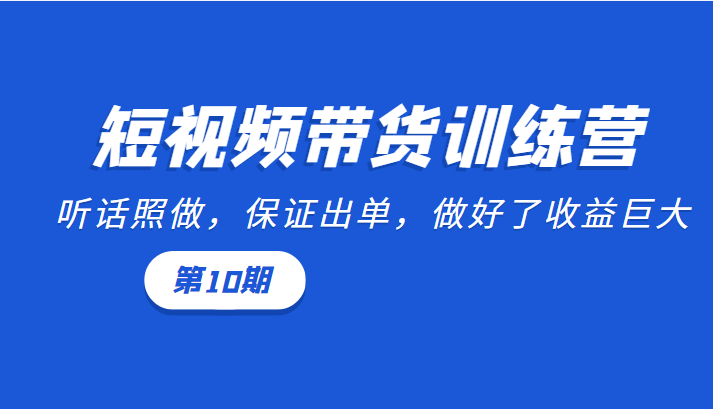 短视频带货训练营:听话照做,保证出单,做好了巨大(第10期)_免费分享网络创业,副业,信息差项目的老牌资源整合平台!金铲子项目
