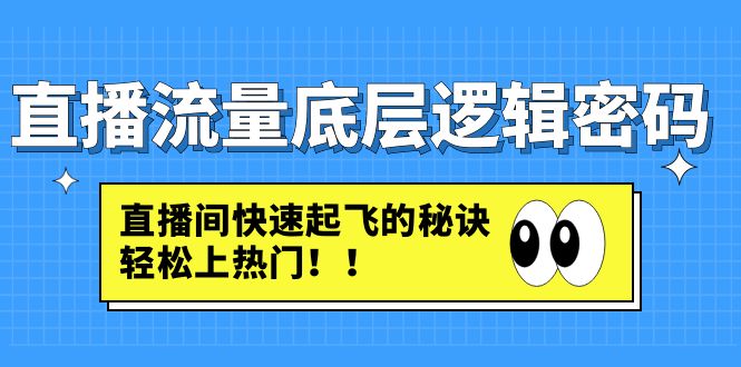 (4756期)直播流量底层逻辑密码:直播间快速起飞的秘诀,上热门_免费分享网络创业,副业,信息差项目的老牌资源整合平台!金铲子项目