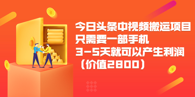 今日头条中视频搬运项目，只需要一部手机3-5天就可以产生利润（价值2800元）_免费分享网络创业,副业,信息差项目的老牌资源整合平台！金铲子项目
