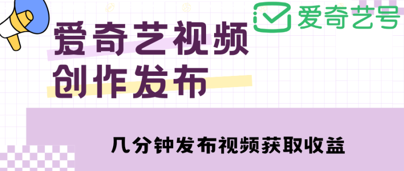 (4755期)爱奇艺号视频发布,每天几分钟即可发布视频,0【教程涨粉攻略】_免费分享网络创业,副业,信息差项目的老牌资源整合平台!金铲子项目