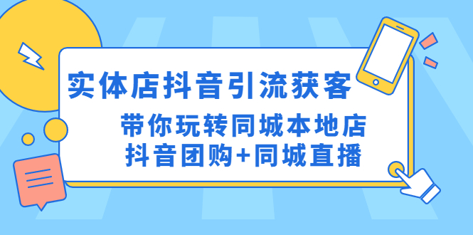 (4769期)实体店抖音引流获客实操课:带你玩转同城本地店抖音团购同城直播_免费分享网络创业,副业,信息差项目的老牌资源整合平台!金铲子项目