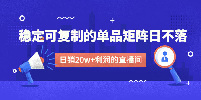 (4770期)某电商线下课程,稳定可复制的单品矩阵日不落,做一个利润的直播间_免费分享网络创业,副业,信息差项目的老牌资源整合平台!金铲子项目