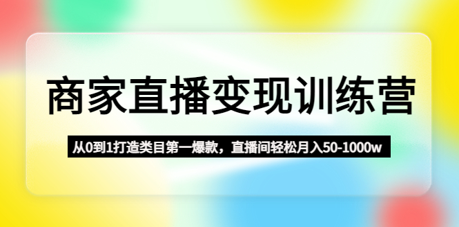 (4736期)商家直播训练营:从0到1打造类目第一爆款,直播间50-1000w_免费分享网络创业,副业,信息差项目的老牌资源整合平台!金铲子项目
