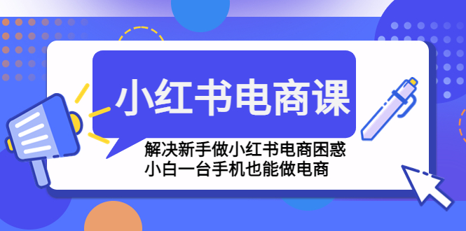 (4737期)小红书电商课程,解决新手做小红书电商困惑,小白一台手机也能做电商_免费分享网络创业,副业,信息差项目的老牌资源整合平台!金铲子项目