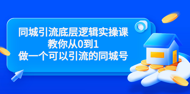 同城引流底层逻辑实操课,教你从0到1做一个可以引流的同城号(价值4980)_免费分享网络创业,副业,信息差项目的老牌资源整合平台!金铲子项目