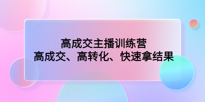 （4742期）高成交主播训练营：高成交、高转化、快速拿结果_免费分享网络创业,副业,信息差项目的老牌资源整合平台！金铲子项目