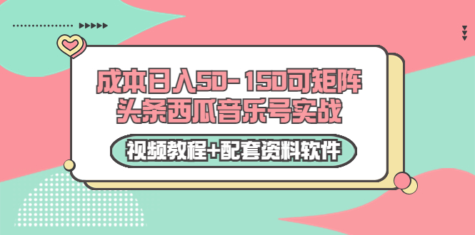 -150可矩阵头条西瓜音乐号实战(视频教程配套资料软件)_免费分享网络创业,副业,信息差项目的老牌资源整合平台!金铲子项目