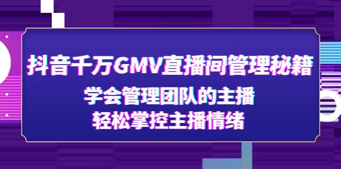 (4748期)抖音千万GMV直播间管理秘籍:学会管理团队的主播,掌控主播情绪_免费分享网络创业,副业,信息差项目的老牌资源整合平台!金铲子项目
