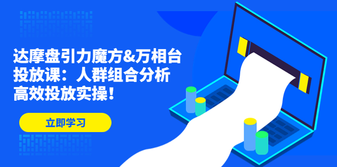 (4709期)达摩盘引力魔方&万相台投放课:人群组合分析,高效投放实操_免费分享网络创业,副业,信息差项目的老牌资源整合平台!金铲子项目