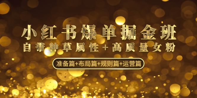 (4716期)小红书爆单掘金班:自带种草属性高质量女粉准备篇布局篇规则篇运营篇_免费分享网络创业,副业,信息差项目的老牌资源整合平台!金铲子项目