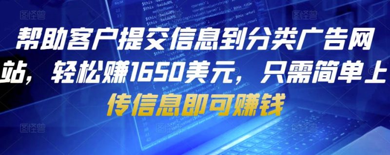 帮助客户提交信息到分类广告网站，赚1650美元，只需简单上传信息即可赚钱_免费分享网络创业,副业,信息差项目的老牌资源整合平台！金铲子项目