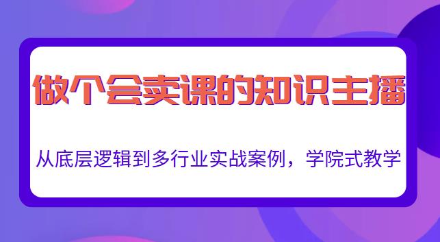 做一个会卖课的知识主播,从底层逻辑到多行业实战案例,学院式教学_免费分享网络创业,副业,信息差项目的老牌资源整合平台!金铲子项目
