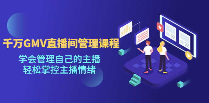 (4691期)千万GMV直播间的管理课程:学会管理自己的主播,掌控主播情绪_免费分享网络创业,副业,信息差项目的老牌资源整合平台!金铲子项目