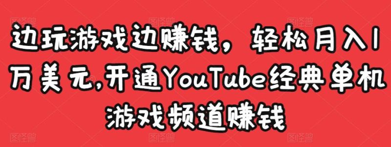 边玩游戏边赚钱,1万美元,开通YouTube经典单机游戏频道赚钱_免费分享网络创业,副业,信息差项目的老牌资源整合平台!金铲子项目
