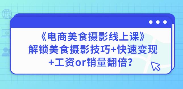 陈飞燕《电商美食摄影线上课》解锁美食摄影技巧快速工资or销量翻倍_免费分享网络创业,副业,信息差项目的老牌资源整合平台!金铲子项目