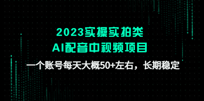 （4674期）2023实操实拍类AI配音中视频项目，一个账号每天大概左右，长期稳定_免费分享网络创业,副业,信息差项目的老牌资源整合平台！金铲子项目