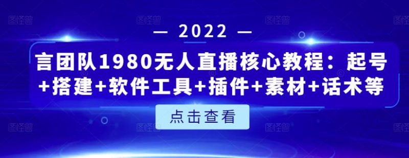 言团队1980无人直播核心教程:起号搭建软件工具插件素材话术等等_免费分享网络创业,副业,信息差项目的老牌资源整合平台!金铲子项目